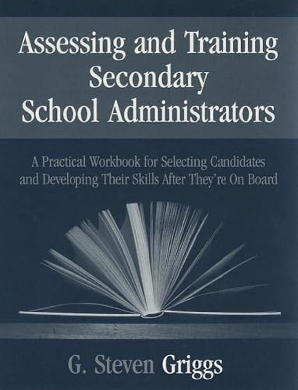 Assessing And Training Secondary School Administrators: A Practical Workbook For Selecting Candidates And To Developing Their Skills Once They'Re On B-..