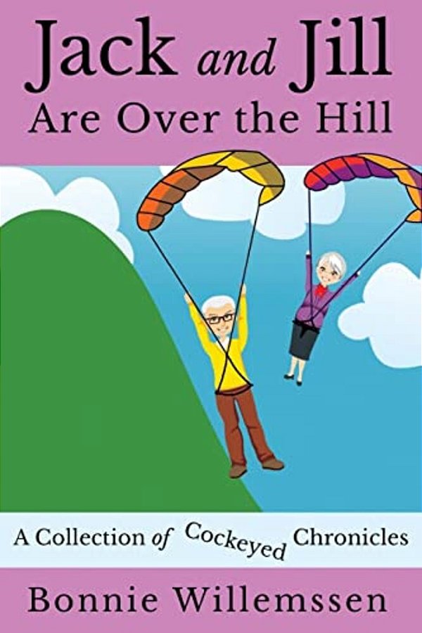Jack And Jill Are Over The Hill: A Collection Of Cockeyed Chronicles-..