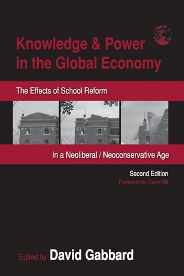 Knowledge & Power In The Global Economy: The Effects Of School Reform In A Neoliberal/Neoconservative Age-..