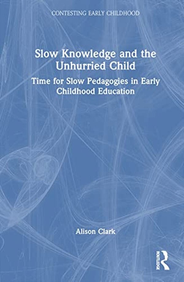 Slow Knowledge And The Unhurried Child: Time For Slow Pedagogies In Early Childhood Education-..