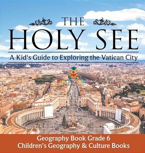The Holy See A Kid's Guide To Exploring The Vatican City - Geography Book Grade 6 Children's Geography & Culture Books-..