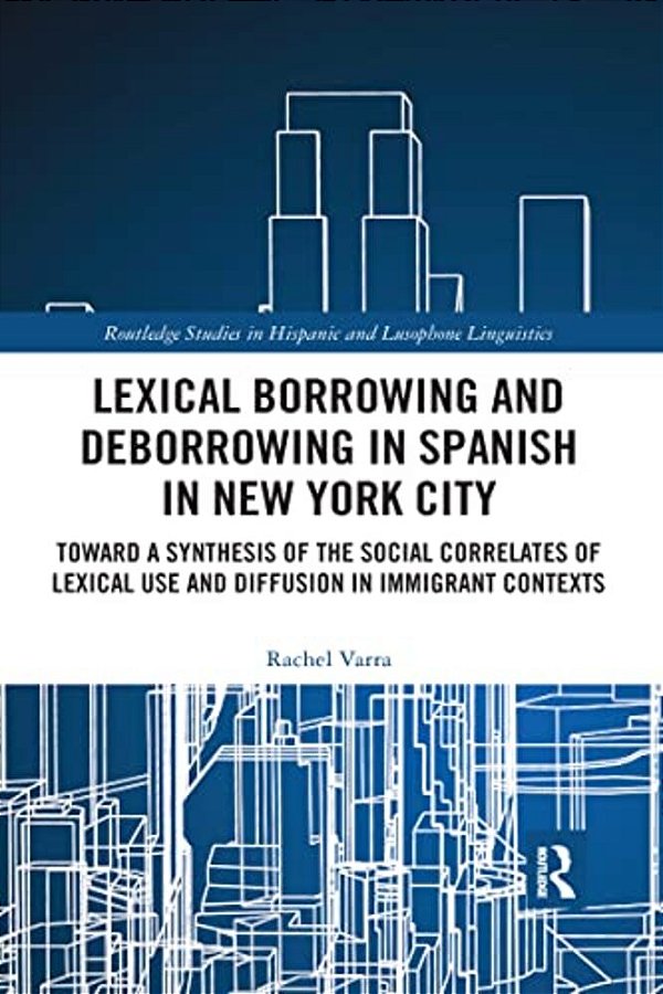 Lexical Borrowing And Deborrowing In Spanish In New York City: Towards A Synthesis Of The Social Correlates Of Lexical Use And Diffusion In Immigrant-..