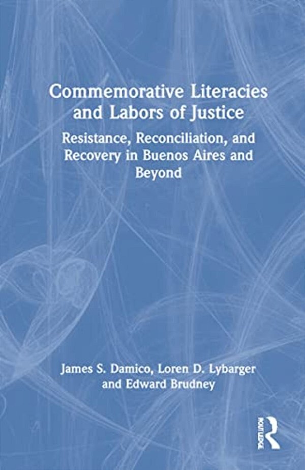 Commemorative Literacies And Labors Of Justice: Resistance, Reconciliation, And Recovery In Buenos Aires And Beyond-..