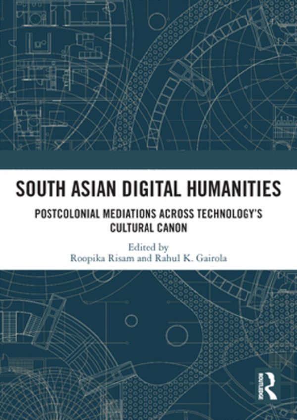 South Asian Digital Humanities: Postcolonial Mediations Across Technology's Cultural Canon-..