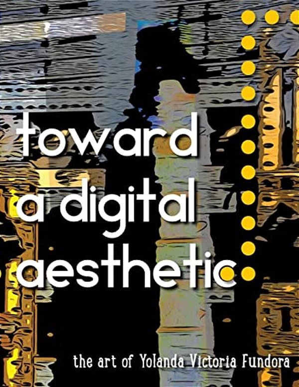 Toward A Digital Aesthetic: The Art Of Yolanda Victoria Fundora-..