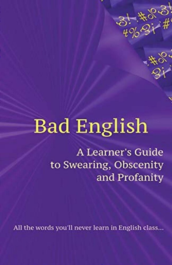Bad English: A Learner's Guide To Swearing, Obscenity And Profanity-..