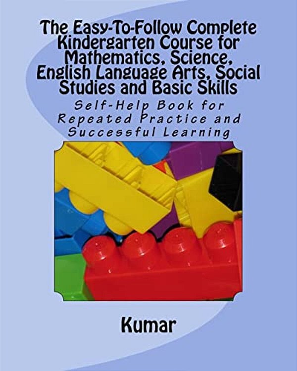 The Easy-To-follow Complete Kindergarten Course For Mathematics, Science, English Language Arts, Social Studies And Basic Skills: Self-Help Book For R-..