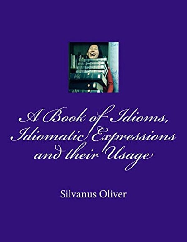 A Book Of Idioms, Idiomatic Expressions And Their Usage-..