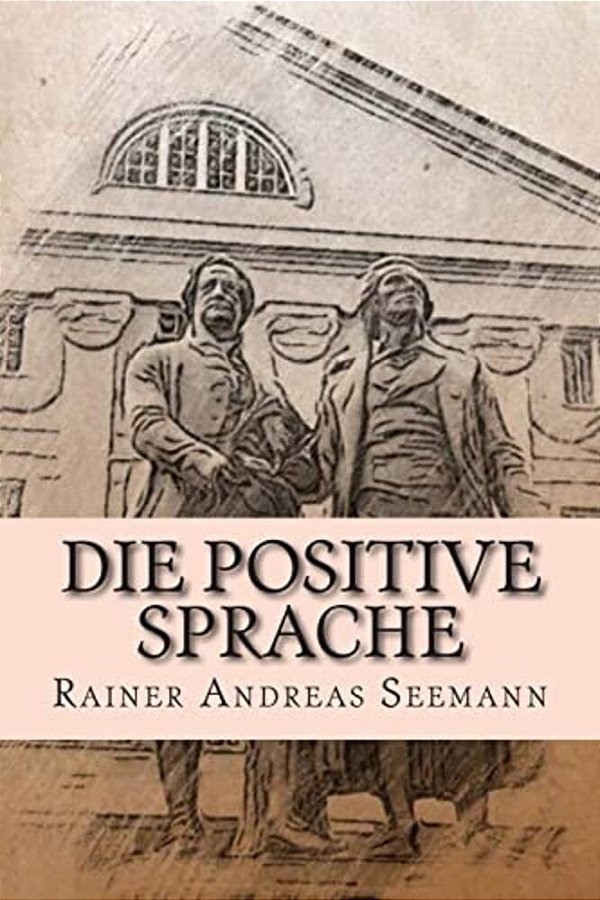Die Positive Sprache: Und Wie Man Sie Üben Und Praktizieren Kann-..