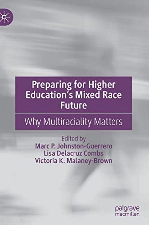 Preparing For Higher Education's Mixed Race Future: Why Multiraciality Matters-..