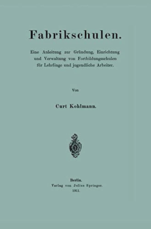 Fabrikschulen: Eine Anleitung Zur Gründung, Einrichtung Und Verwaltung Von Fortbildungsschulen Für Lehrlinge Und Jugendliche Arbeiter-..