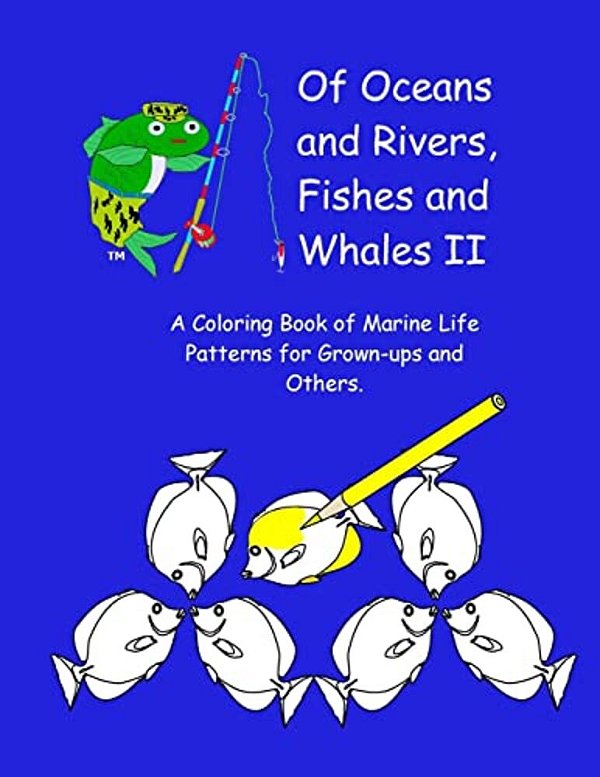 Of Oceans And Rivers, Fishes And Whales II: A Coloring Book Of Marine Life Patterns For Grown-Ups And Others-..