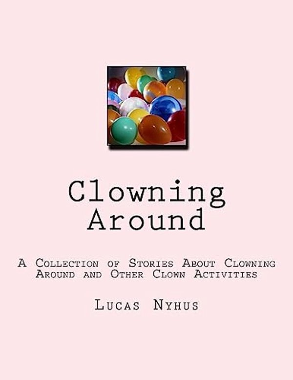 Clowning Around: A Collection Of Stories About Clowning Around And Other Clown Activities-..