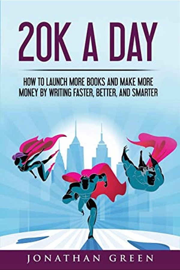 20K A Day: How To Launch More Books And Make More Money By Writing Faster, Better And Smarter-..