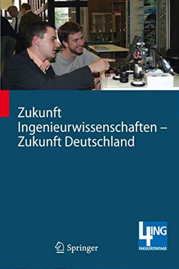 Zukunft Ingenieurwissenschaften - Zukunft Deutschland: Beiträge Einer 4ING-Fachkonferenz Und Der Ersten Gemeinsamen Plenarversammlung Der 4ING-Fakultä-..
