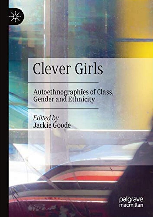Clever Girls: Autoethnographies Of Class, Gender And Ethnicity-..