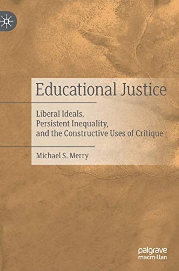 Educational Justice: Liberal Ideals, Persistent Inequality, And The Constructive Uses Of Critique-..