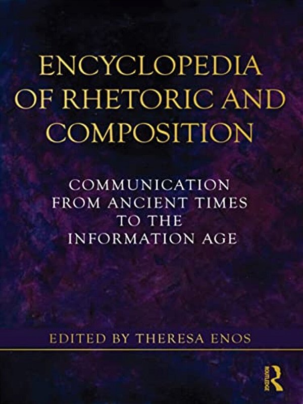 Encyclopedia Of Rhetoric And Composition: Communication From Ancient Times To The Information Age-..