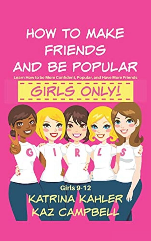 How To Make Friends And Be Popular - Girls Only!: Girls 9-12 Learn How To Be More Confident, Popular And Have More Friends-..