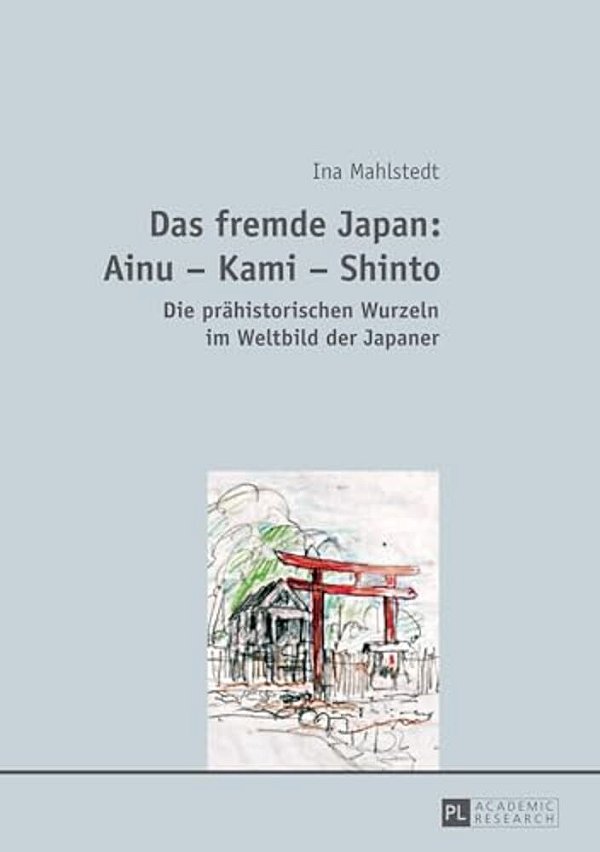Das Fremde Japan: Ainu - Kami - Shinto: Die Praehistorischen Wurzeln Im Weltbild Der Japaner-..