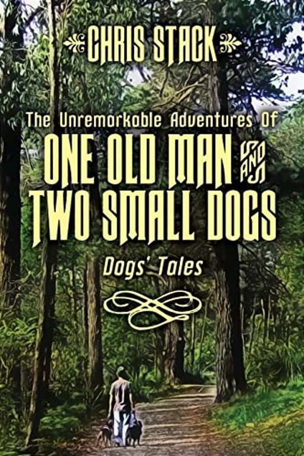 The Unremarkable Adventures Of One Old Man And Two Small Dogs: Dogs' Tales-..