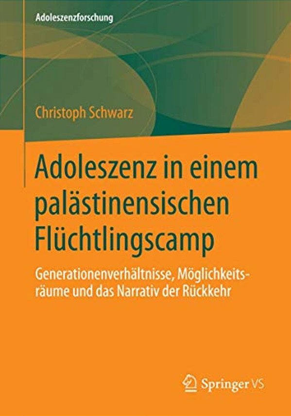 Adoleszenz In Einem Palästinensischen Flüchtlingscamp: Generationenverhältnisse, Möglichkeitsräume Und Das Narrativ Der Rückkehr-..