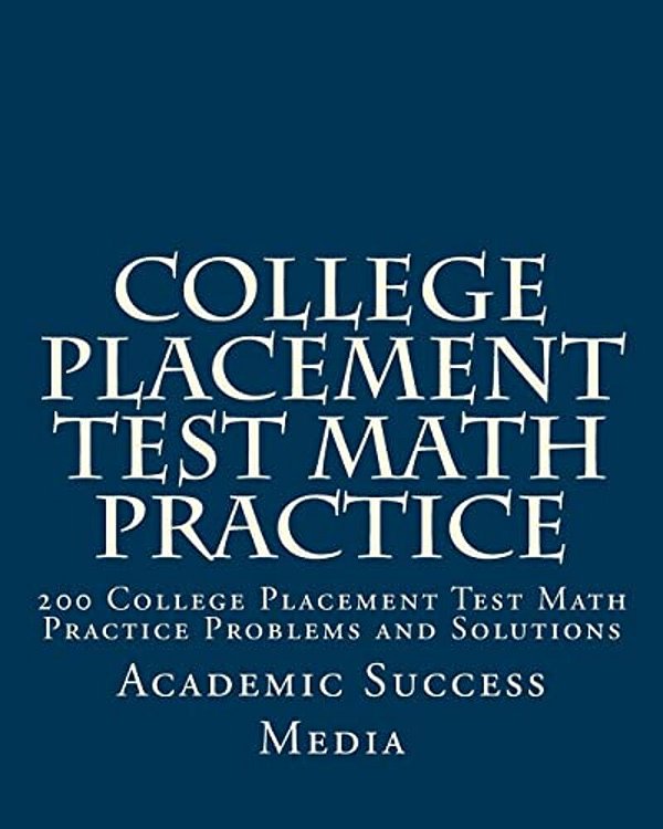 College Placement Test Math Practice: 200 College Placement Test Math Practice Problems And Solutions-..
