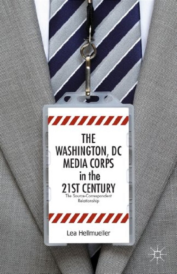 The Washington, DC Media Corps In The 21St Century: The Source-Correspondent Relationship-..