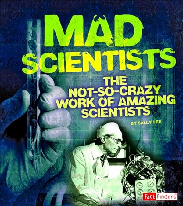 Mad Scientists: The Not-So-crazy Work Of Amazing Scientists-..