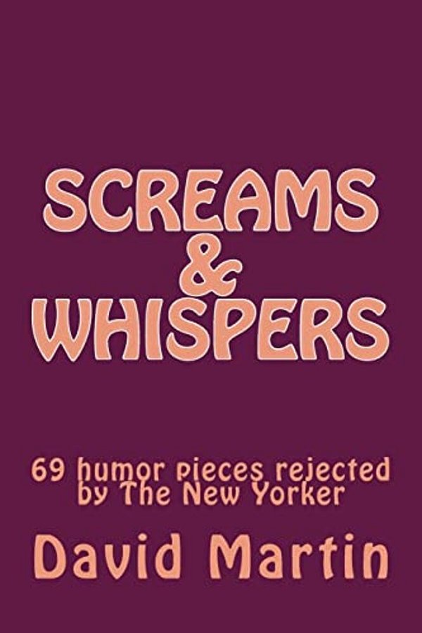 Screams & Whispers: 69 Humor Pieces Rejected By The New Yorker-..