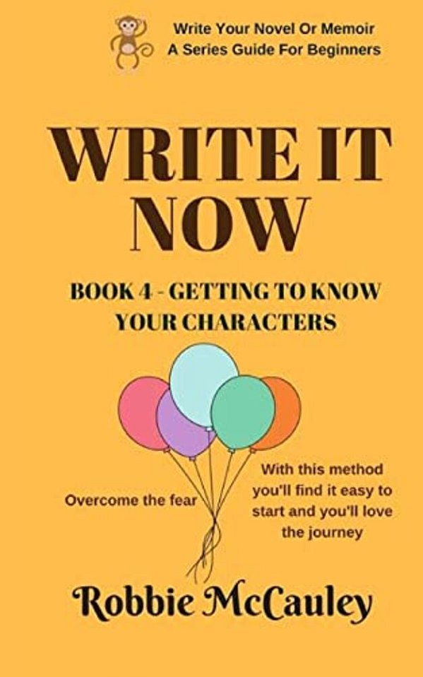 Write It Now. Book 4 - Getting To Know Your Characters: Overcome The Fear. With This Method You'Ll Find It Easy To Start And You'Ll Love The Journey. -..