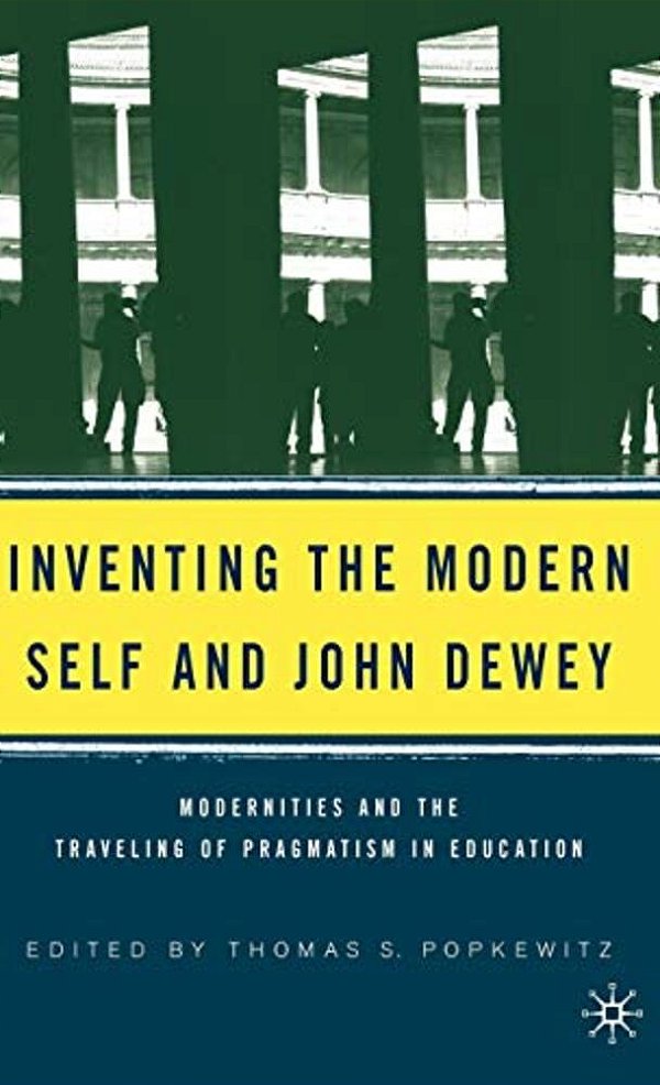 Inventing The Modern Self And John Dewey: Modernities And The Traveling Of Pragmatism In Education-..