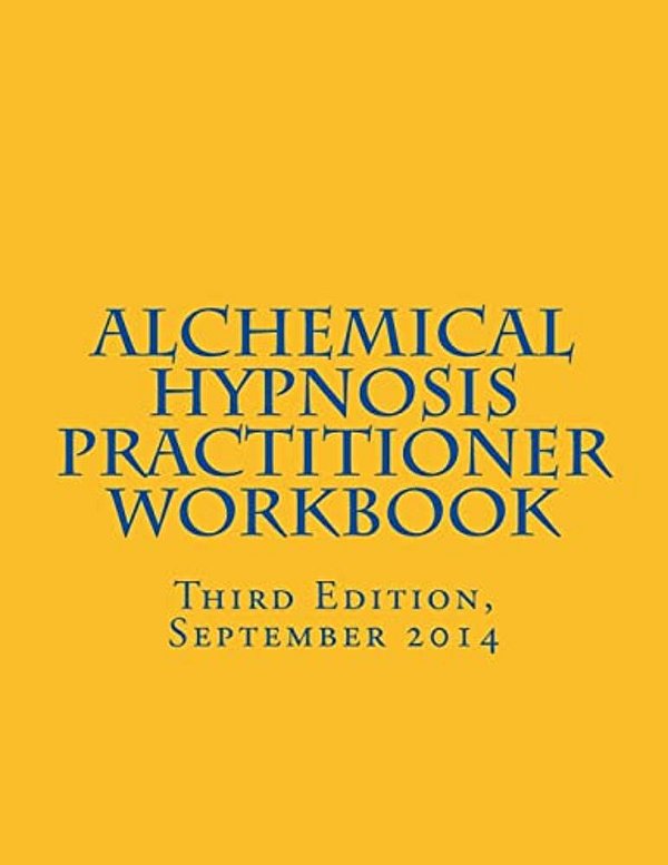 Alchemical Hypnosis Practitioner Workbook: Third Edition - September 2014-..