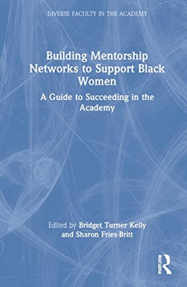 Building Mentorship Networks To Support Black Women: A Guide To Succeeding In The Academy-..