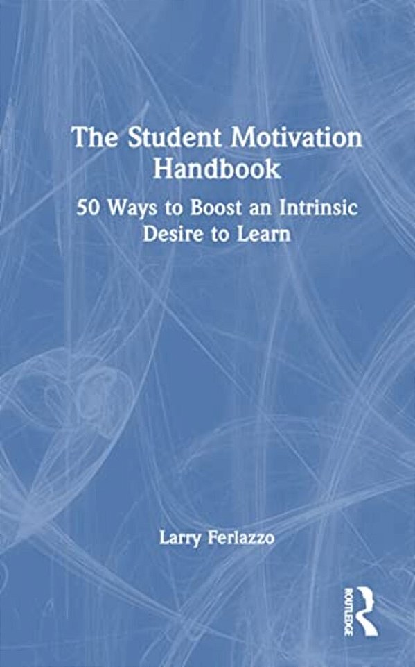 The Student Motivation Handbook: 50 Ways To Boost An Intrinsic Desire To Learn-..