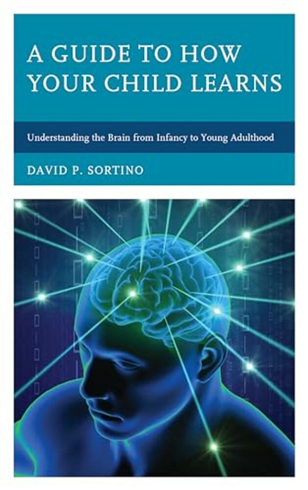 Guide To How Your Child Learns: Understanding The Brain From Infancy To Young Adulthood-..