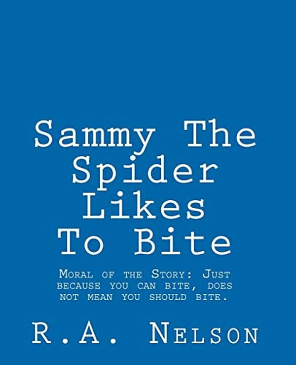 Sammy The Spider Likes To Bite: Moral Of The Story: Just Because You Can Bite, Does Not Mean You Should Bite. -..