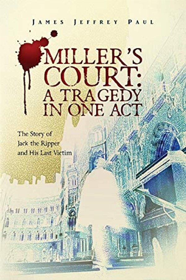 Miller's Court: A Tragedy In One Act: The Story Of Jack The Ripper And His Last Victim-..