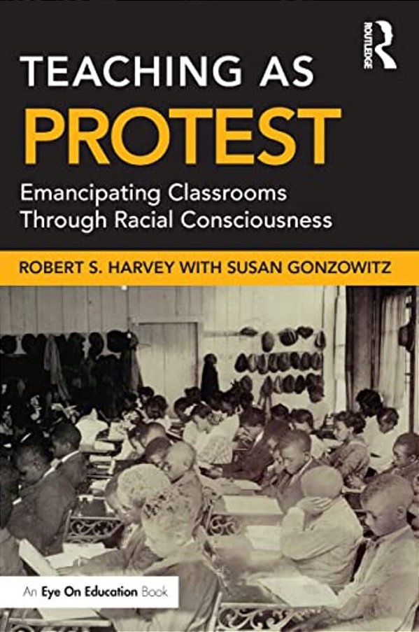 Teaching As Protest: Emancipating Classrooms Through Racial Consciousness-..