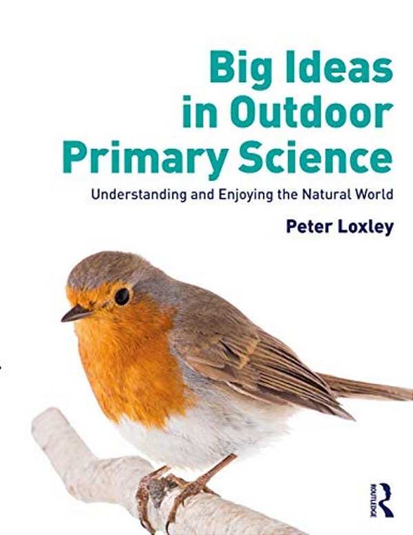 Big Ideas In Outdoor Primary Science: Understanding And Enjoying The Natural World-..