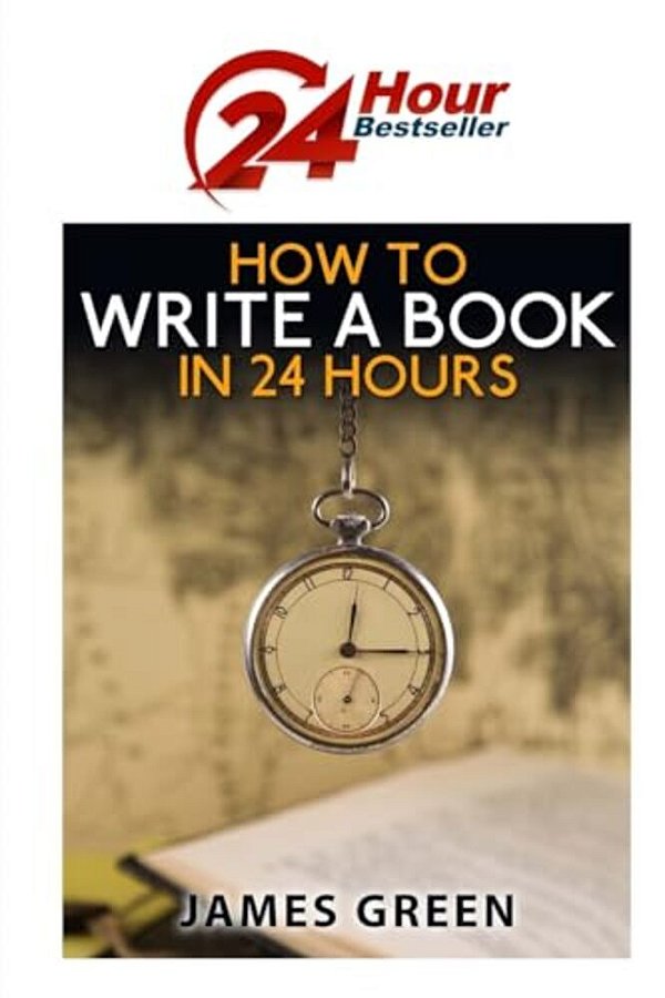 How To Write A Book In 24 Hours: 24 Hour Bestseller Series: Book 1-..