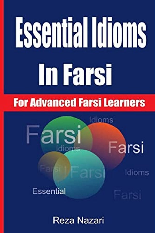 Essential Idioms In Farsi: For Advanced Farsi Learners-..