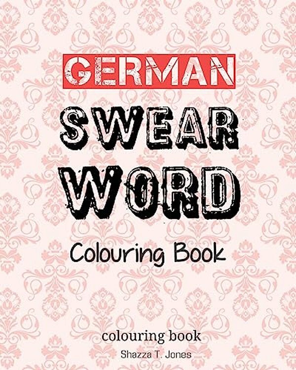 German Swear Word Colouring Book: Fluch- Und Schimpfmalbuch Fur Erwachsene-..