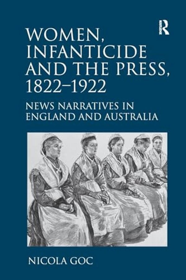 Women, Infanticide And The Press, 1822-1922: News Narratives In England And Australia-..