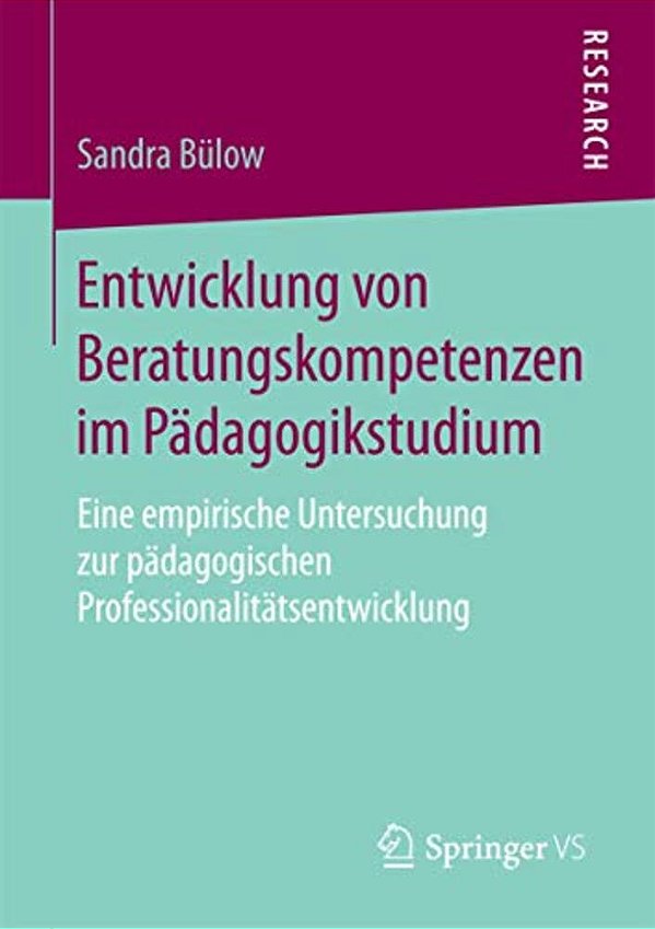 Entwicklung Von Beratungskompetenzen Im Pädagogikstudium: Eine Empirische Untersuchung Zur Pädagogischen Professionalitätsentwicklung-..