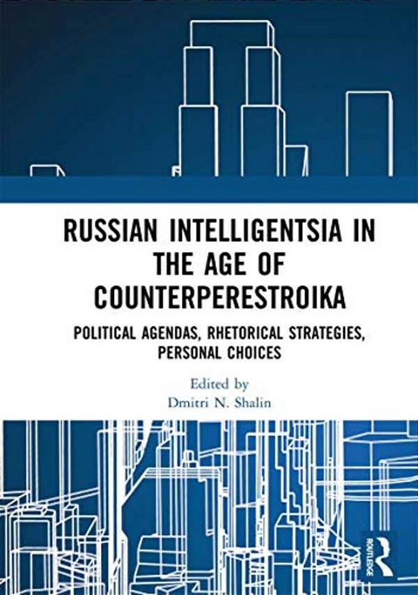 Russian Intelligentsia In The Age Of Counterperestroika: Political Agendas, Rhetorical Strategies, Personal Choices-..