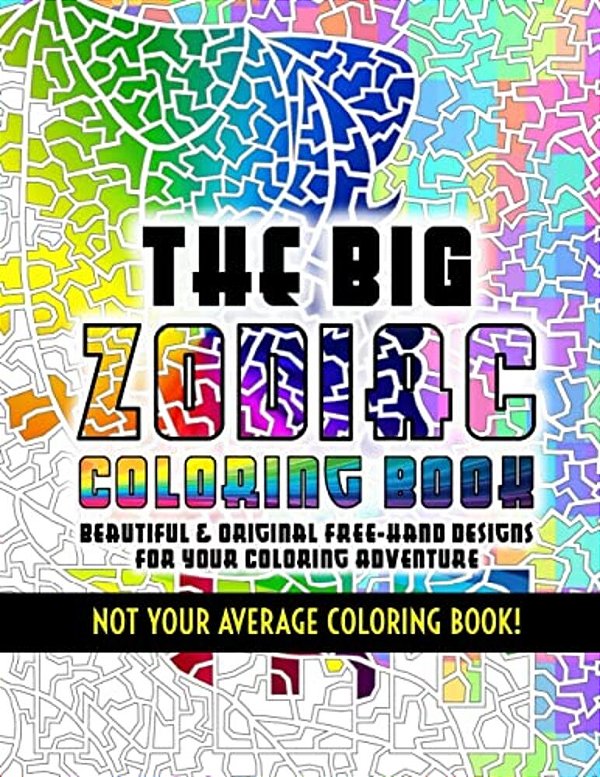 The Big Zodiac Coloring Book - Not Your Average Coloring Book!: Beautiful & Original Free-Hand Designs Of The Zodiac For Your Coloring Adventure-..