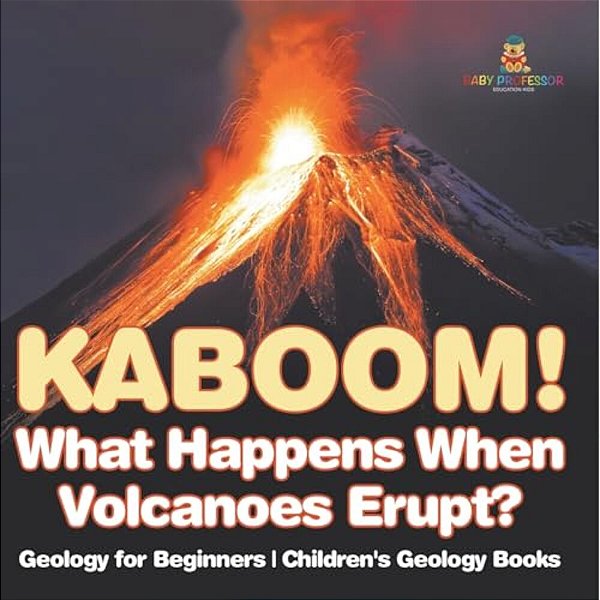 Kaboom! What Happens When Volcanoes Erupt? Geology For Beginners Children's Geology Books-..