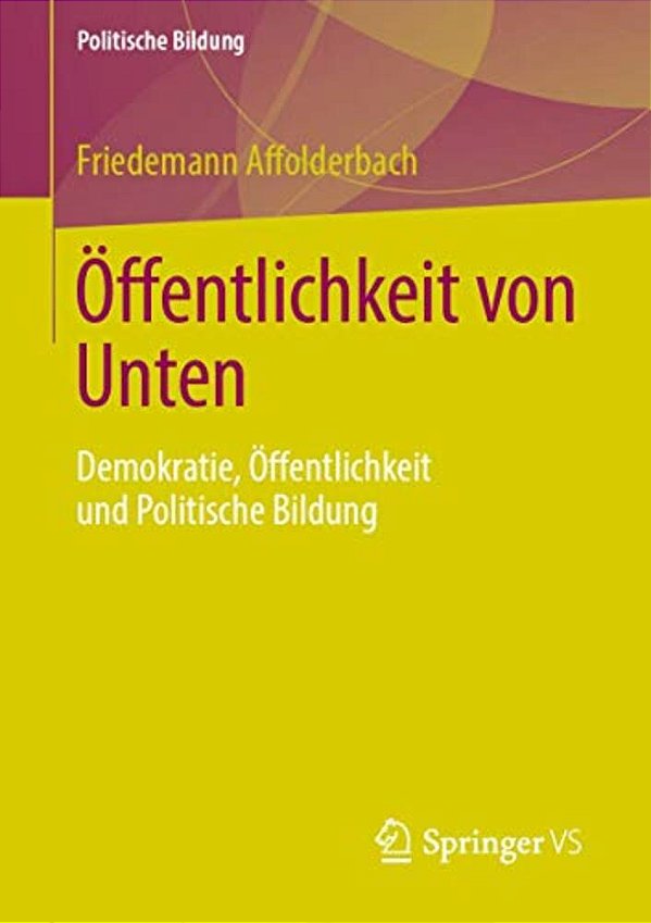 Öffentlichkeit Von Unten: Demokratie, Öffentlichkeit Und Politische Bildung-..