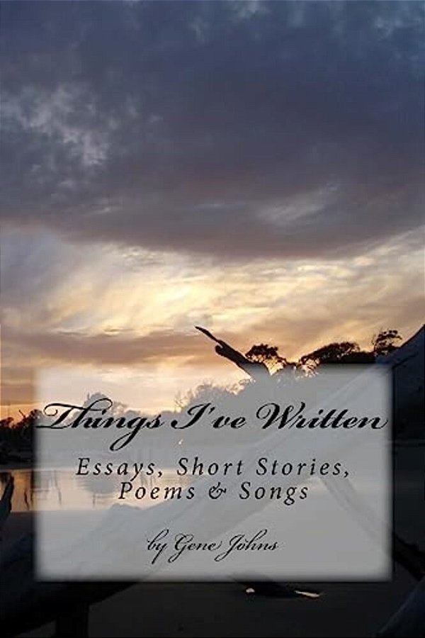 Things I'Ve Written: Essays, Poems, Songs & Short Stories-..